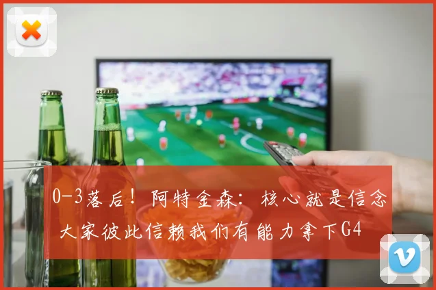 0-3落后！阿特金森：核心就是信念 大家彼此信赖我们有能力拿下G4